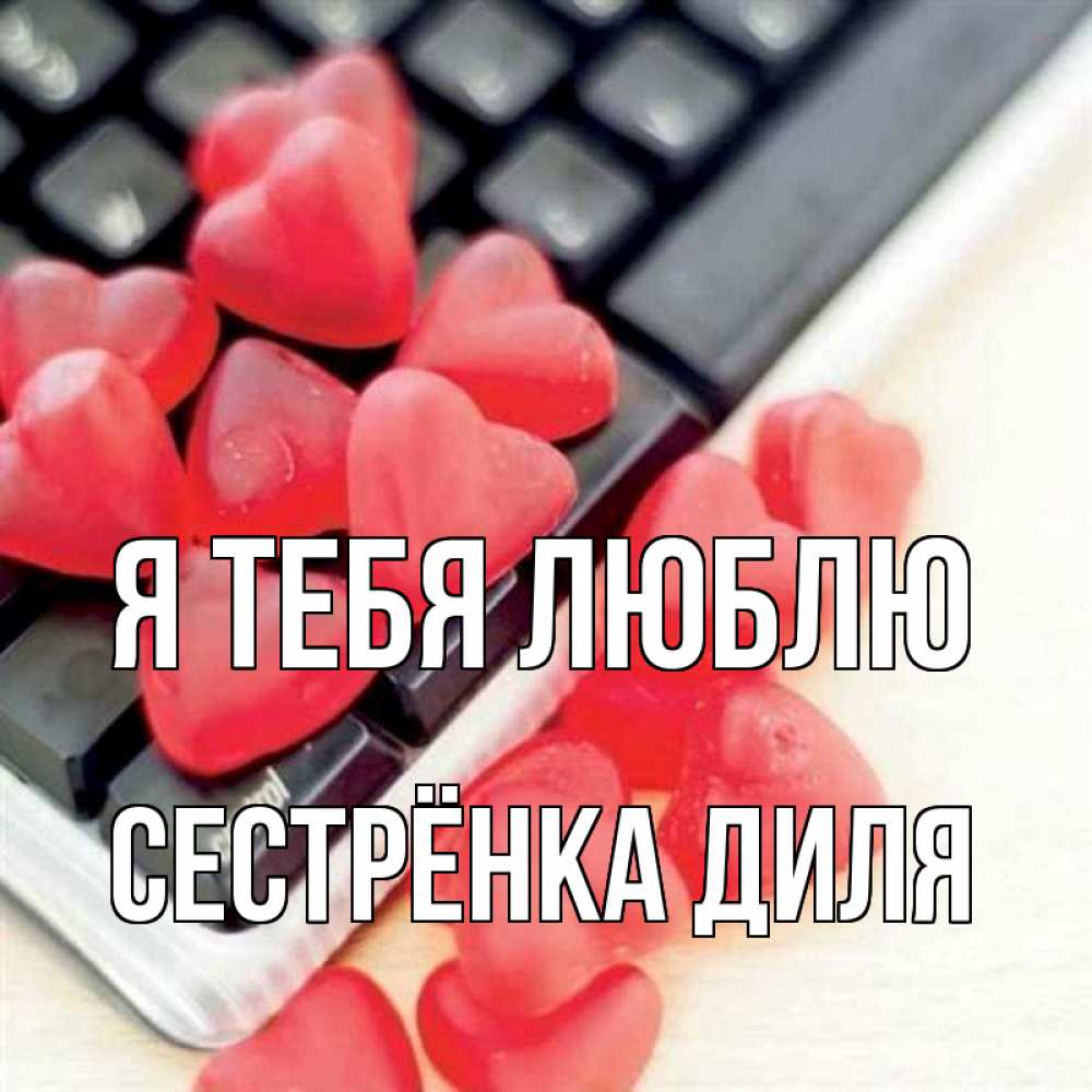 Открытка на каждый день с именем, Сестрёнка-Диля Я тебя люблю конфеты в виде сердец Прикольная открытка с пожеланием онлайн скачать бесплатно 
