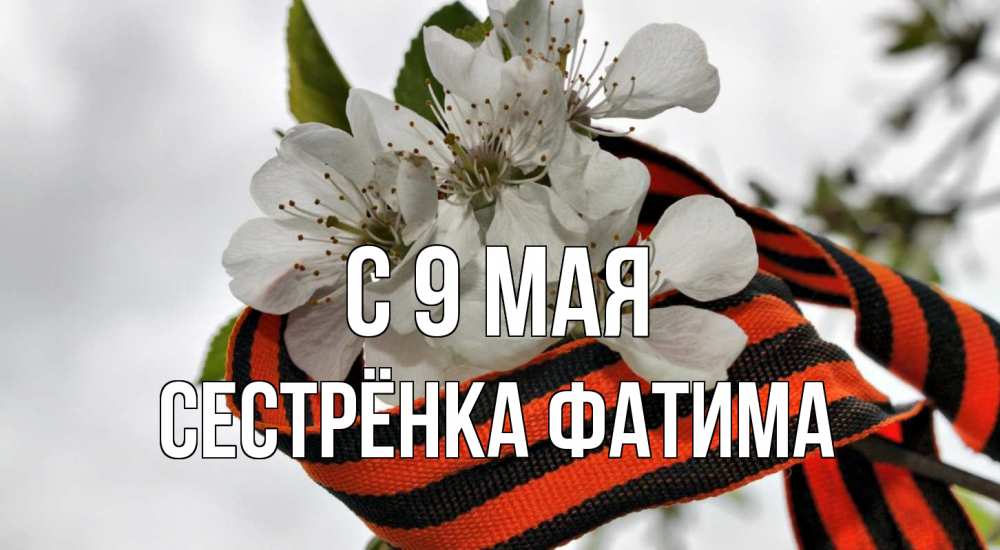 Открытка на каждый день с именем, Сестрёнка-Фатима С 9 мая 9 мая Прикольная открытка с пожеланием онлайн скачать бесплатно 