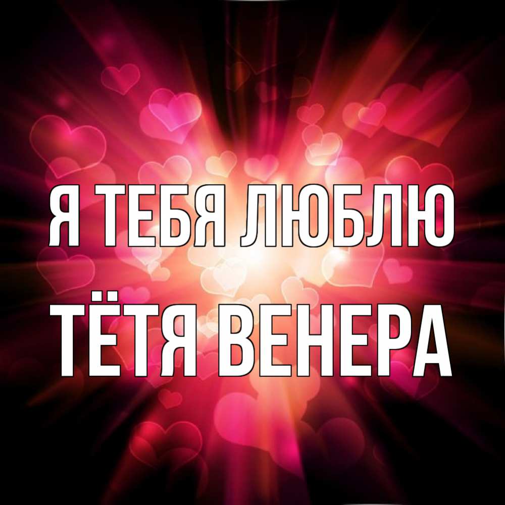 Открытка на каждый день с именем, Тётя-Венера Я тебя люблю рамочка 1 Прикольная открытка с пожеланием онлайн скачать бесплатно 
