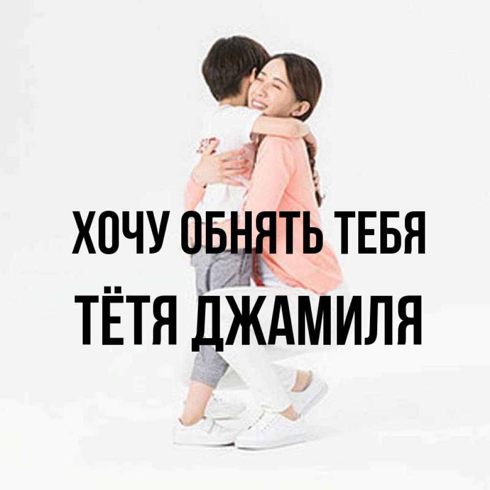Открытка на каждый день с именем, Тётя-Джамиля Хочу обнять тебя соскучилась по сыну Прикольная открытка с пожеланием онлайн скачать бесплатно 