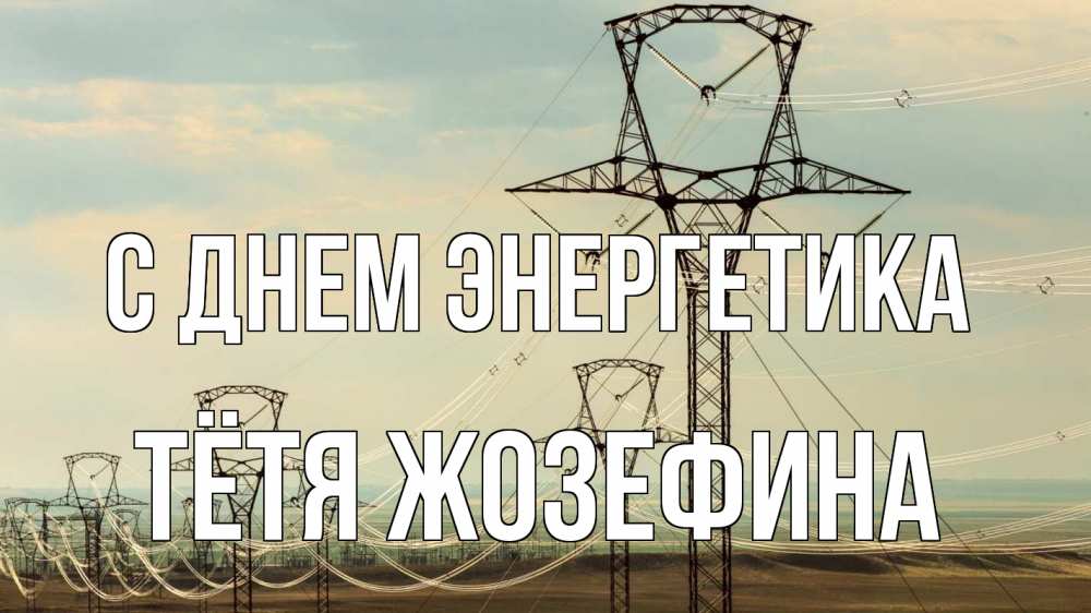 Открытка на каждый день с именем, Тётя-Жозефина С днем энергетика провода небо Прикольная открытка с пожеланием онлайн скачать бесплатно 
