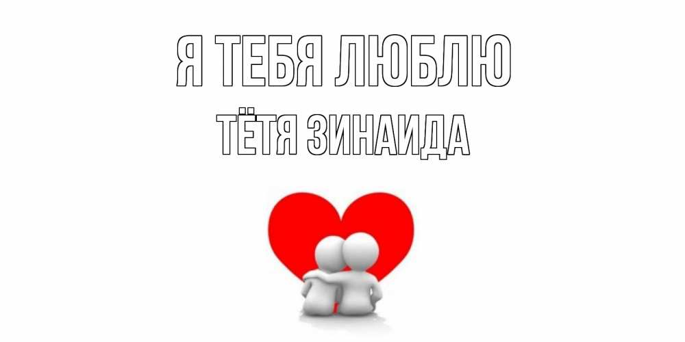 Открытка на каждый день с именем, Тётя-Зинаида Я тебя люблю обнимаю Прикольная открытка с пожеланием онлайн скачать бесплатно 