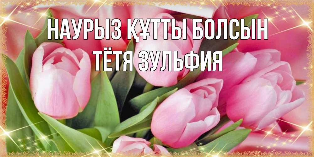 Открытка на каждый день с именем, Тётя-Зульфия Наурыз құтты болсын красивые открытки на наурыз для милых дам Прикольная открытка с пожеланием онлайн скачать бесплатно 
