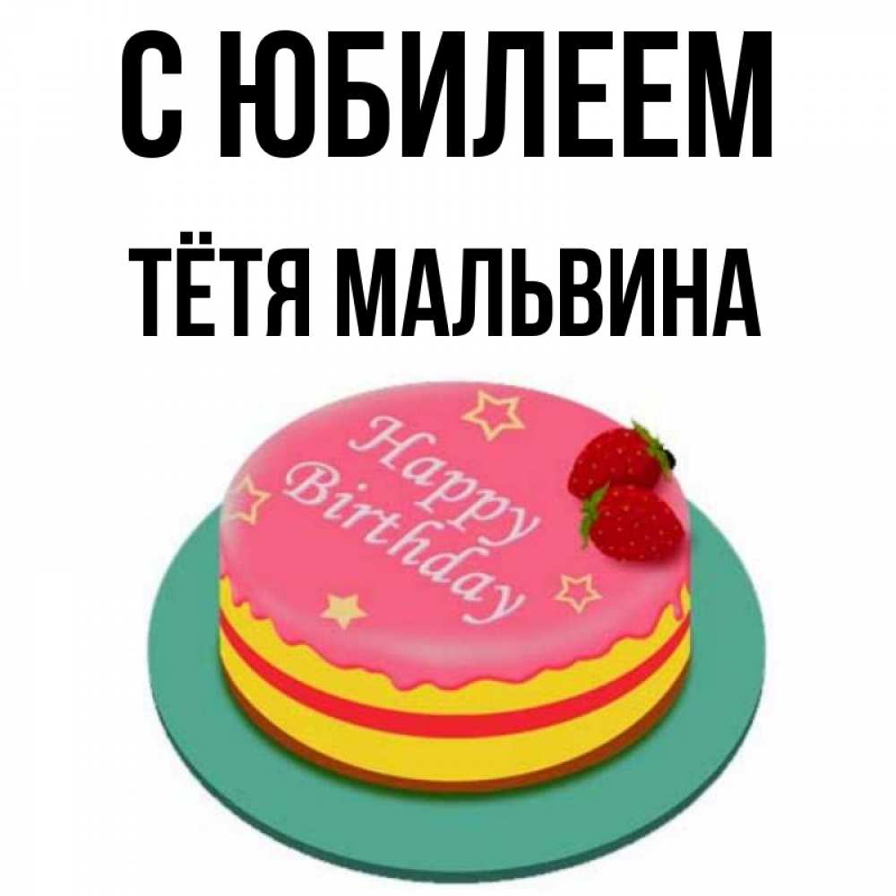 Открытка на каждый день с именем, Тётя-Мальвина С юбилеем торт, клубника, днюха Прикольная открытка с пожеланием онлайн скачать бесплатно 