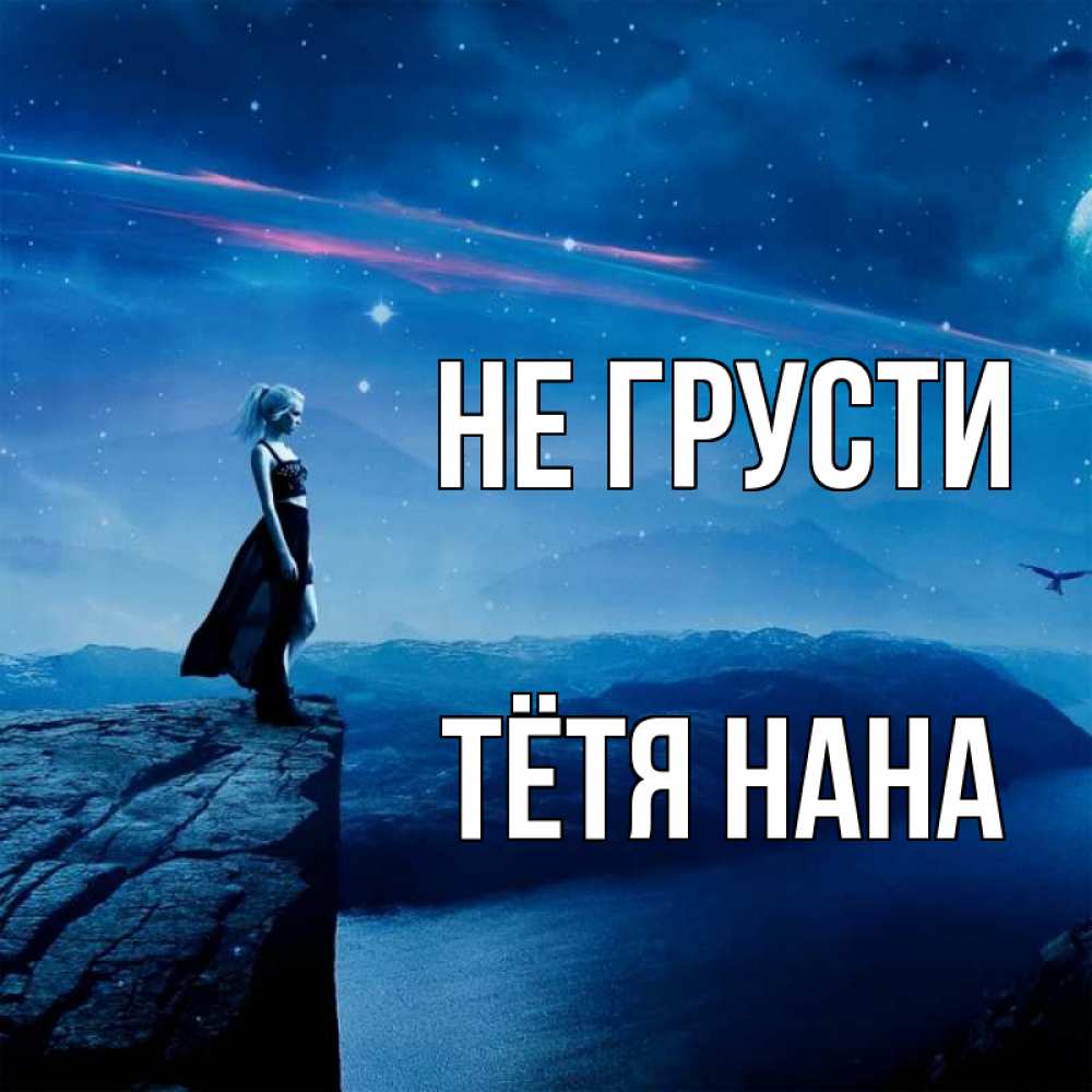 Открытка на каждый день с именем, Тётя-Нана Не грусти вода и скала Прикольная открытка с пожеланием онлайн скачать бесплатно 