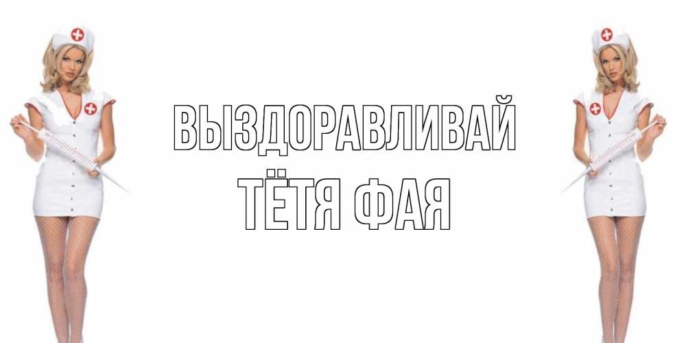 Открытка на каждый день с именем, Тётя-Фая Выздоравливай открытки с медсестрой Прикольная открытка с пожеланием онлайн скачать бесплатно 