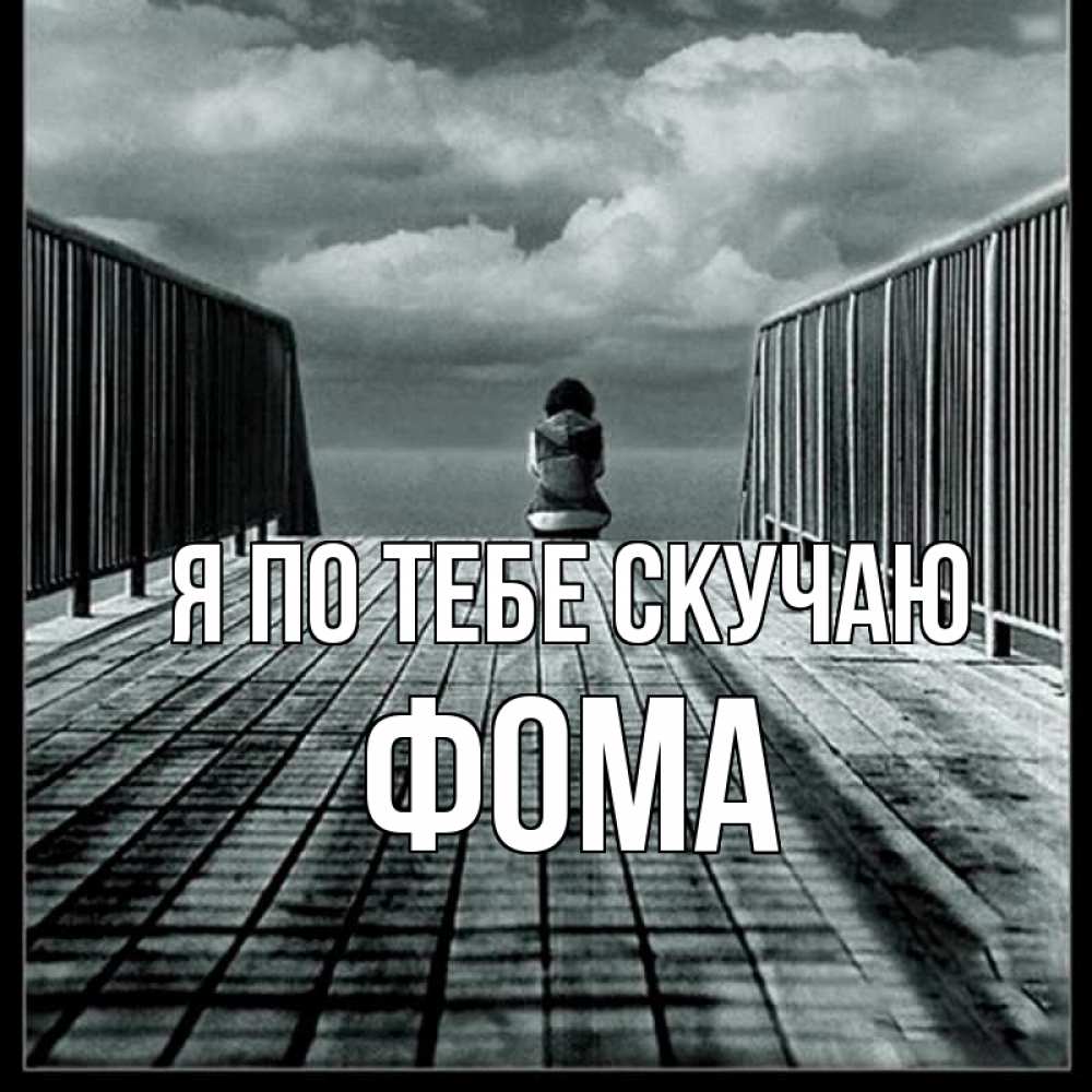 Открытка на каждый день с именем, Фома Я по тебе скучаю грусть 2 Прикольная открытка с пожеланием онлайн скачать бесплатно 