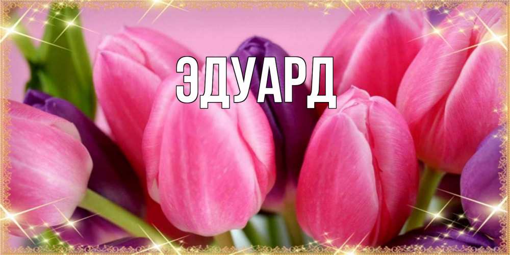 Открытка на каждый день с именем, Эдуард Главная тюльпаны для женщины на праздник весны наурыз Прикольная открытка с пожеланием онлайн скачать бесплатно 