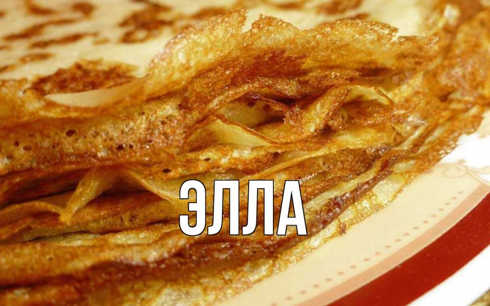 Открытка на каждый день с именем, Элла Главная блины Прикольная открытка с пожеланием онлайн скачать бесплатно 