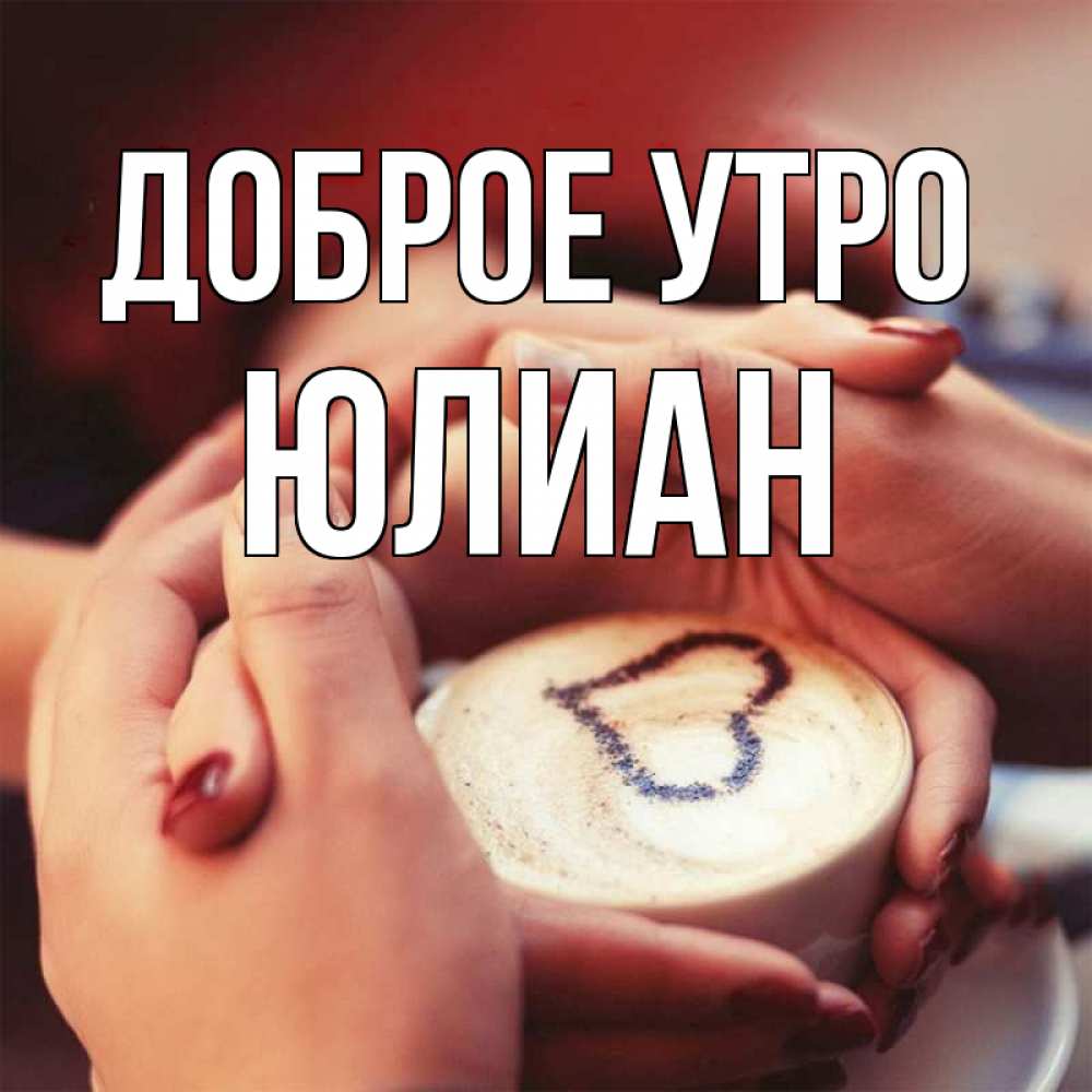 Открытка на каждый день с именем, Юлиан Доброе утро мы навсегда вместе Прикольная открытка с пожеланием онлайн скачать бесплатно 