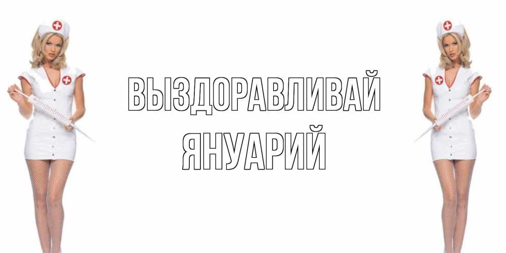 Открытка на каждый день с именем, Януарий Выздоравливай открытки с медсестрой Прикольная открытка с пожеланием онлайн скачать бесплатно 
