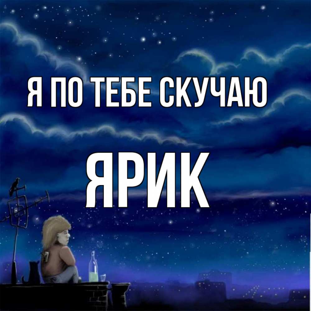 Открытка на каждый день с именем, Ярик Я по тебе скучаю на крыше 1 Прикольная открытка с пожеланием онлайн скачать бесплатно 