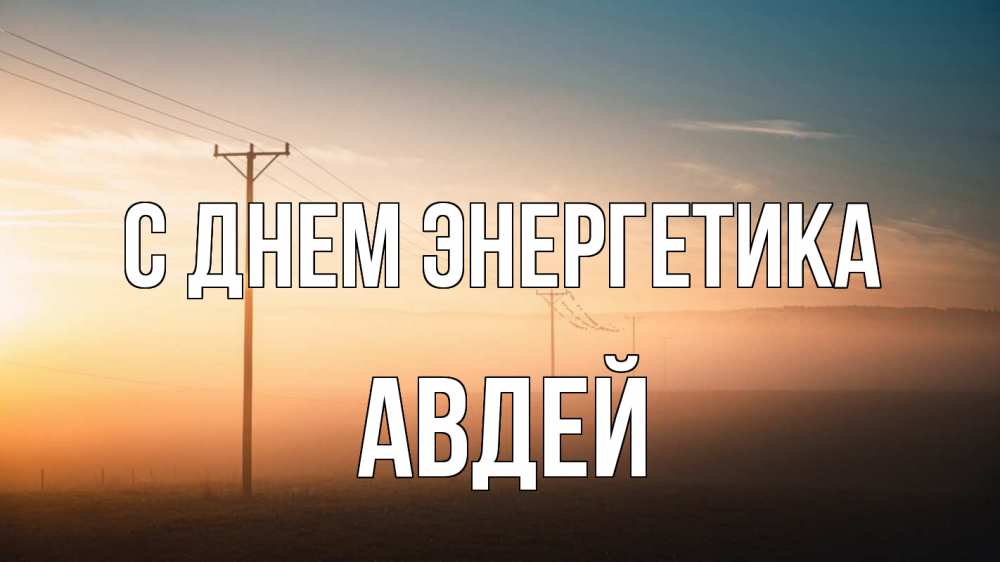 Открытка на каждый день с именем, Авдей С днем энергетика дымка столбы провода Прикольная открытка с пожеланием онлайн скачать бесплатно 