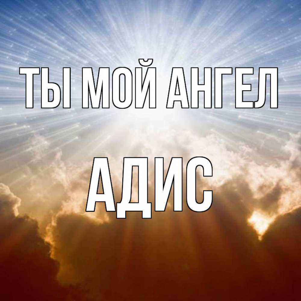 Открытка на каждый день с именем, Адис Ты мой ангел ангельский свет на небе Прикольная открытка с пожеланием онлайн скачать бесплатно 