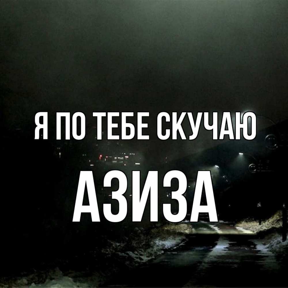 Открытка на каждый день с именем, Азиза Я по тебе скучаю окраина города Прикольная открытка с пожеланием онлайн скачать бесплатно 