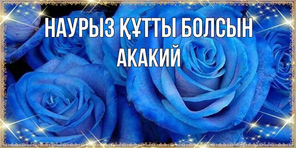 Открытка на каждый день с именем, Акакий Наурыз құтты болсын как поздравить женщину на наурыз. Конечно же нужно подарить ей открытку с нашего сайта Прикольная открытка с пожеланием онлайн скачать бесплатно 