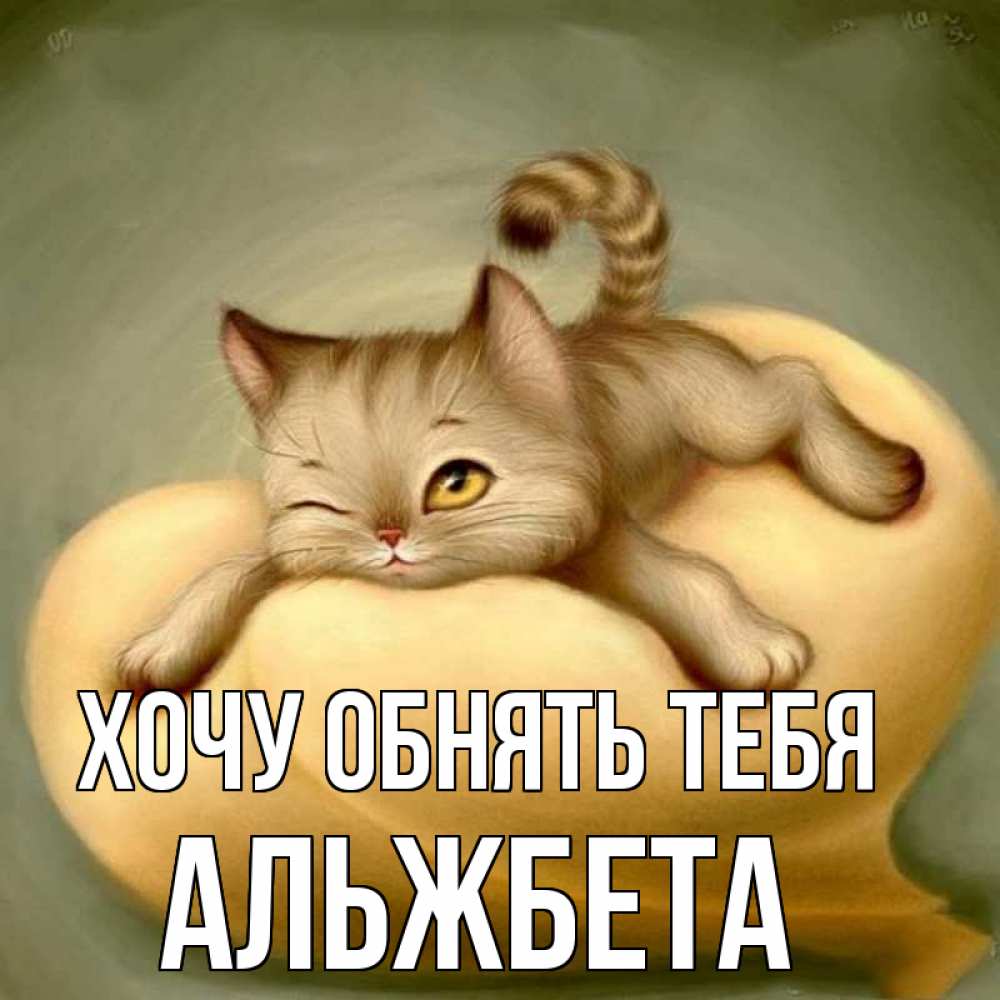 Открытка на каждый день с именем, Альжбета Хочу обнять тебя кошечка Прикольная открытка с пожеланием онлайн скачать бесплатно 