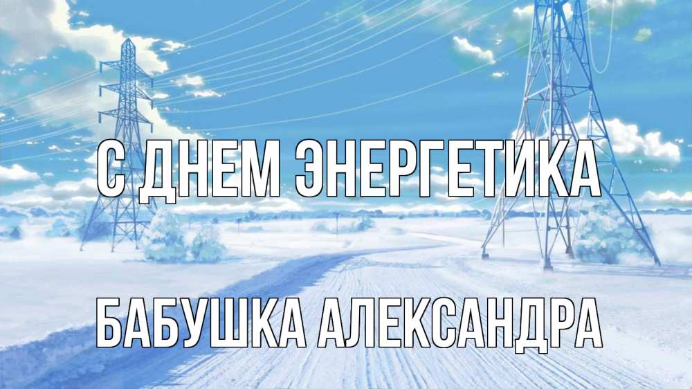 Открытка на каждый день с именем, Бабушка-Александра С днем энергетика Лэп зима снег Прикольная открытка с пожеланием онлайн скачать бесплатно 