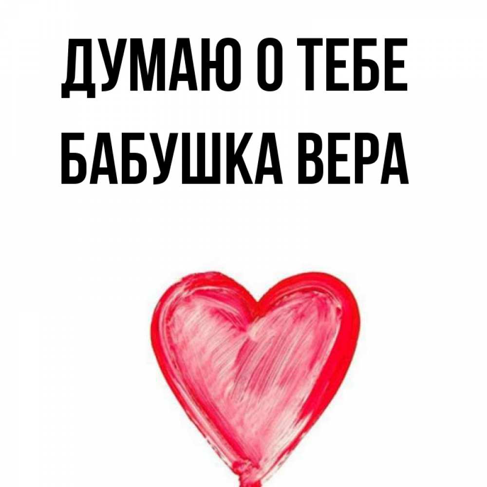 Открытка на каждый день с именем, Бабушка-Вера Думаю о тебе для влюбленных Прикольная открытка с пожеланием онлайн скачать бесплатно 