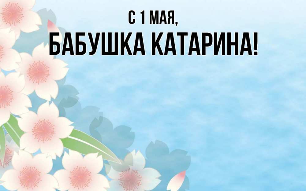 Открытка на каждый день с именем, Бабушка-Катарина С 1 мая С 1 мая 1 Прикольная открытка с пожеланием онлайн скачать бесплатно 