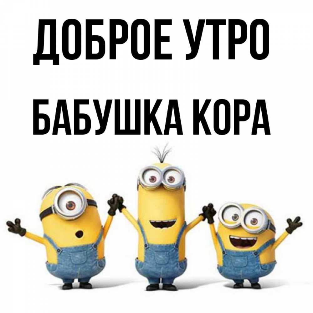 Открытка на каждый день с именем, Бабушка-Кора Доброе утро бодренького утра Прикольная открытка с пожеланием онлайн скачать бесплатно 