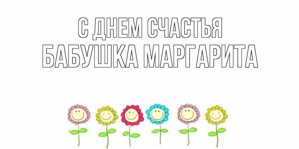 Открытка на каждый день с именем, Бабушка-Маргарита С днем счастья улыбка, цветы Прикольная открытка с пожеланием онлайн скачать бесплатно 