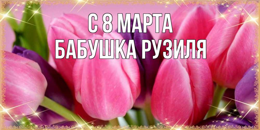 Открытка на каждый день с именем, Бабушка-Рузиля С 8 МАРТА тюльпаны для женщины на международный женский день Прикольная открытка с пожеланием онлайн скачать бесплатно 