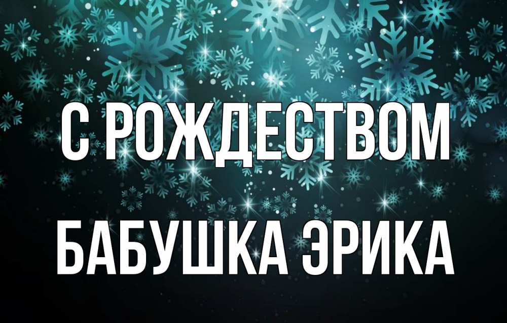 Открытка на каждый день с именем, Бабушка-Эрика С рождеством Снежинки Прикольная открытка с пожеланием онлайн скачать бесплатно 
