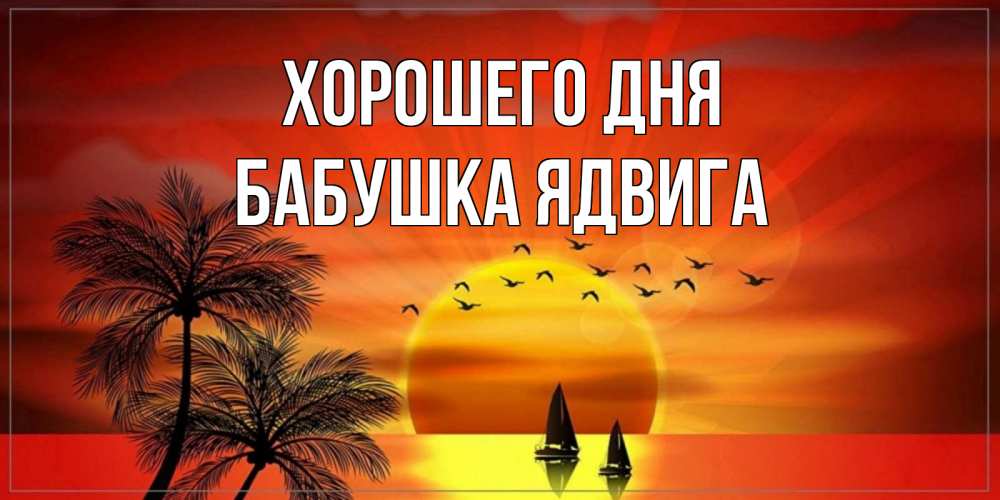 Открытка на каждый день с именем, Бабушка-Ядвига Хорошего дня открытки с пожеланиями хорошего дня Прикольная открытка с пожеланием онлайн скачать бесплатно 