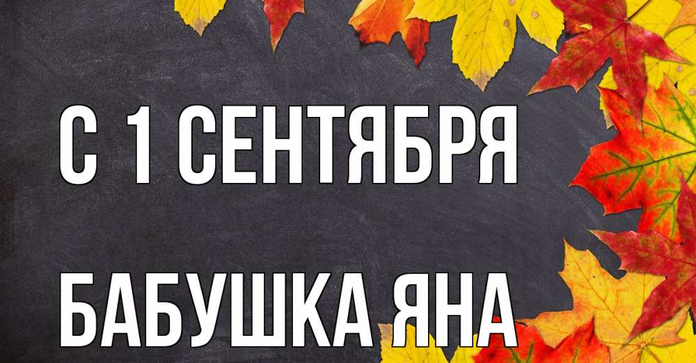 Открытка на каждый день с именем, Бабушка-Яна С 1 сентября с днем знаний Прикольная открытка с пожеланием онлайн скачать бесплатно 