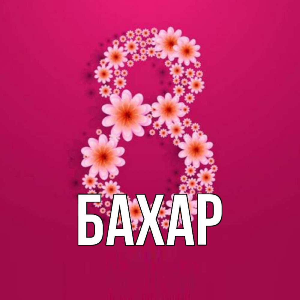 Открытка на каждый день с именем, Бахар Главная цветы в виде цифры восемь Прикольная открытка с пожеланием онлайн скачать бесплатно 