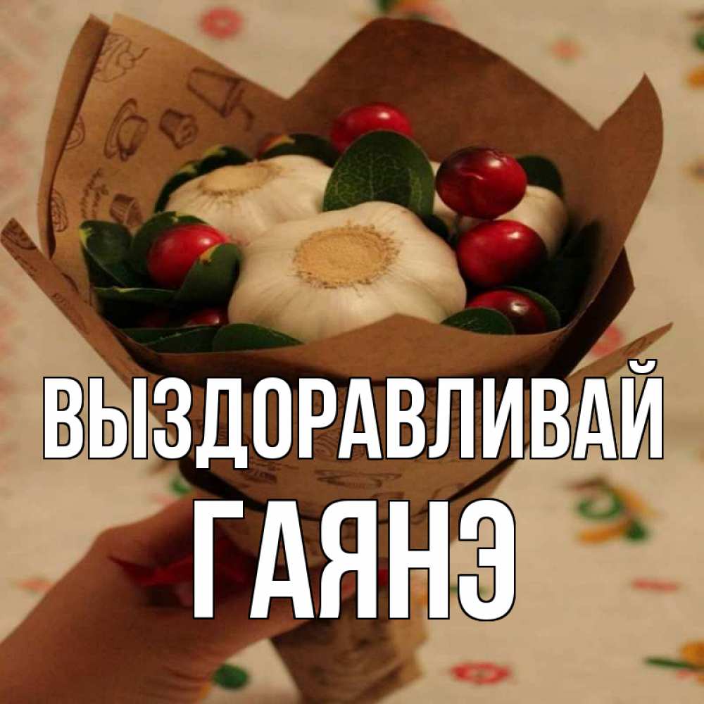 Открытка на каждый день с именем, Гаянэ Выздоравливай букет из фитонцидов и витамина c Прикольная открытка с пожеланием онлайн скачать бесплатно 