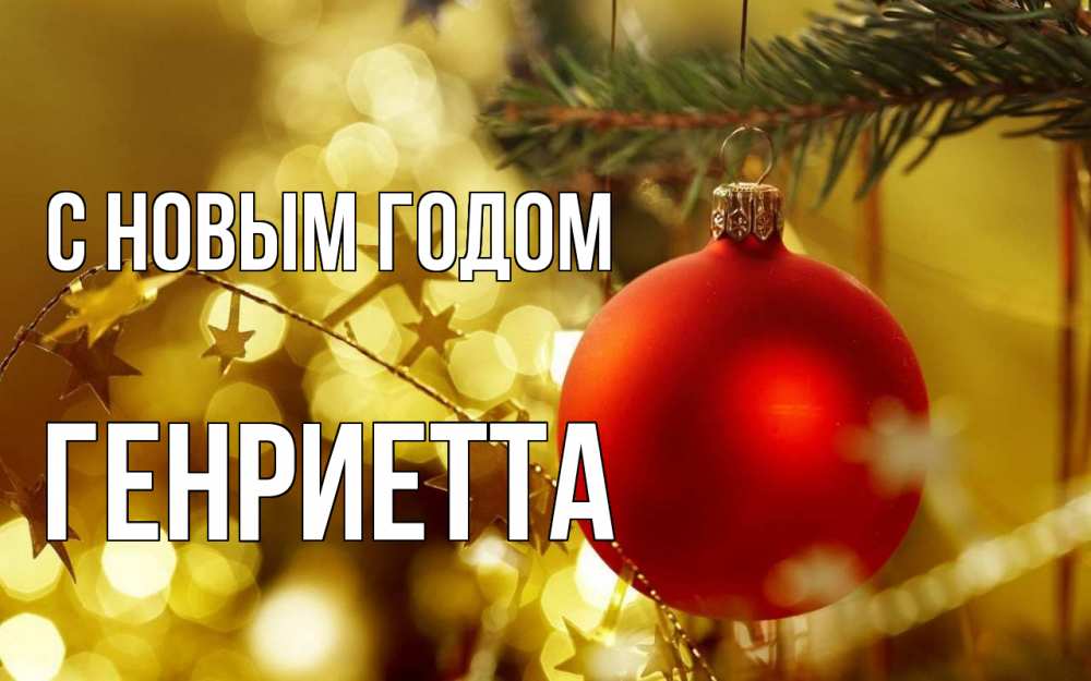 Открытка на каждый день с именем, Генриетта С новым годом новый год, новогодняя игрушка Прикольная открытка с пожеланием онлайн скачать бесплатно 