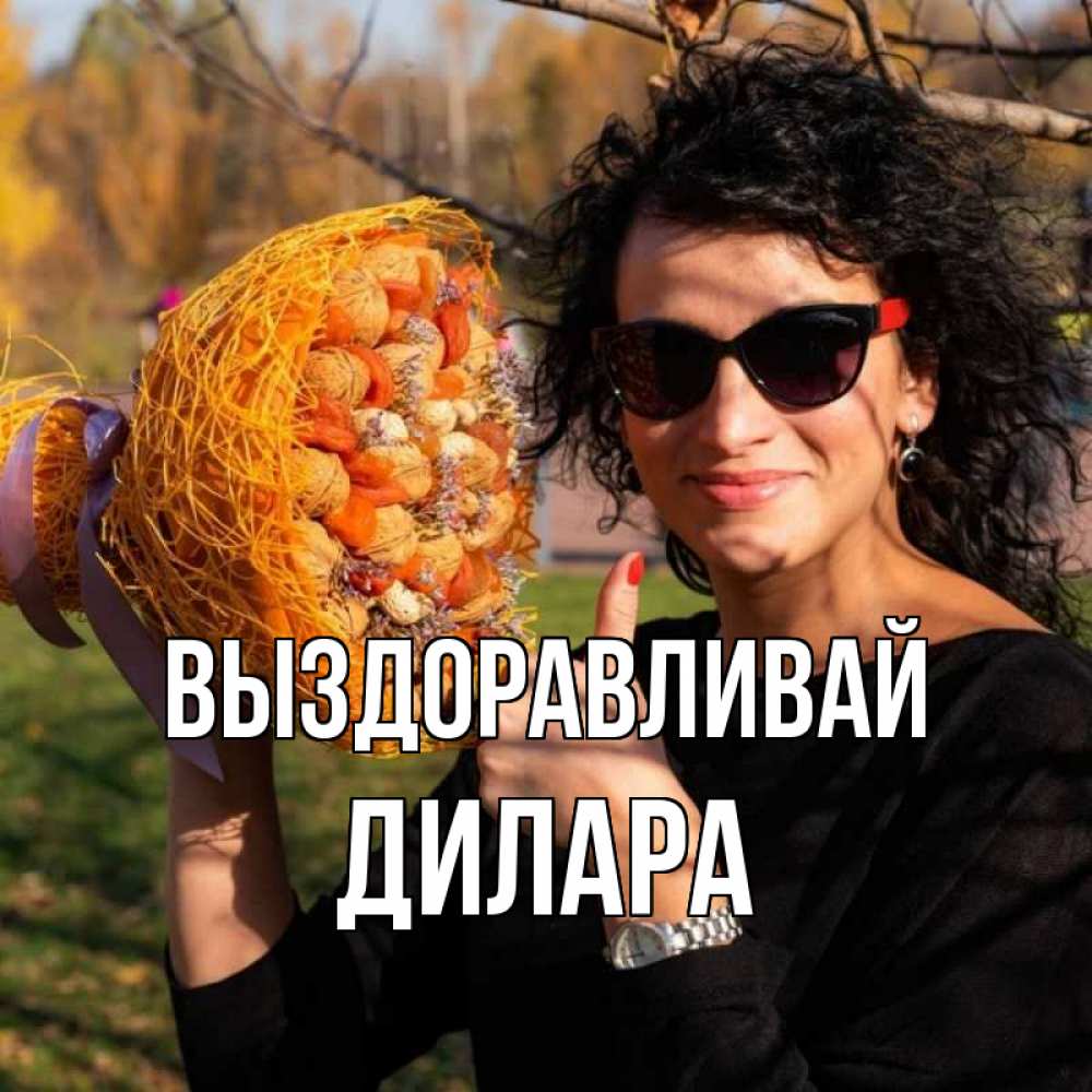 Открытка на каждый день с именем, Дилара Выздоравливай что то там у нее в букете Прикольная открытка с пожеланием онлайн скачать бесплатно 