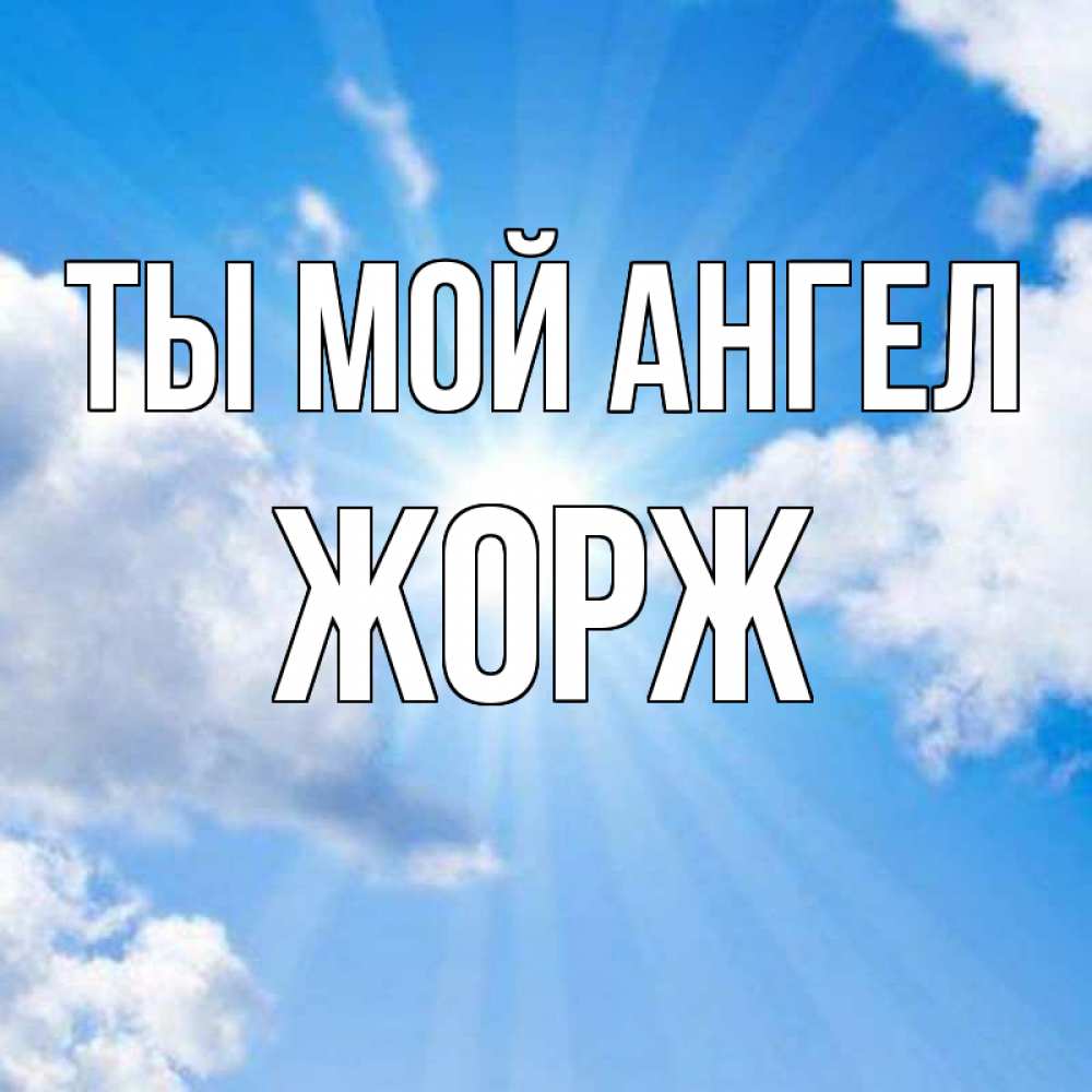 Открытка на каждый день с именем, Жорж Ты мой ангел лучики ангельского света с неба Прикольная открытка с пожеланием онлайн скачать бесплатно 