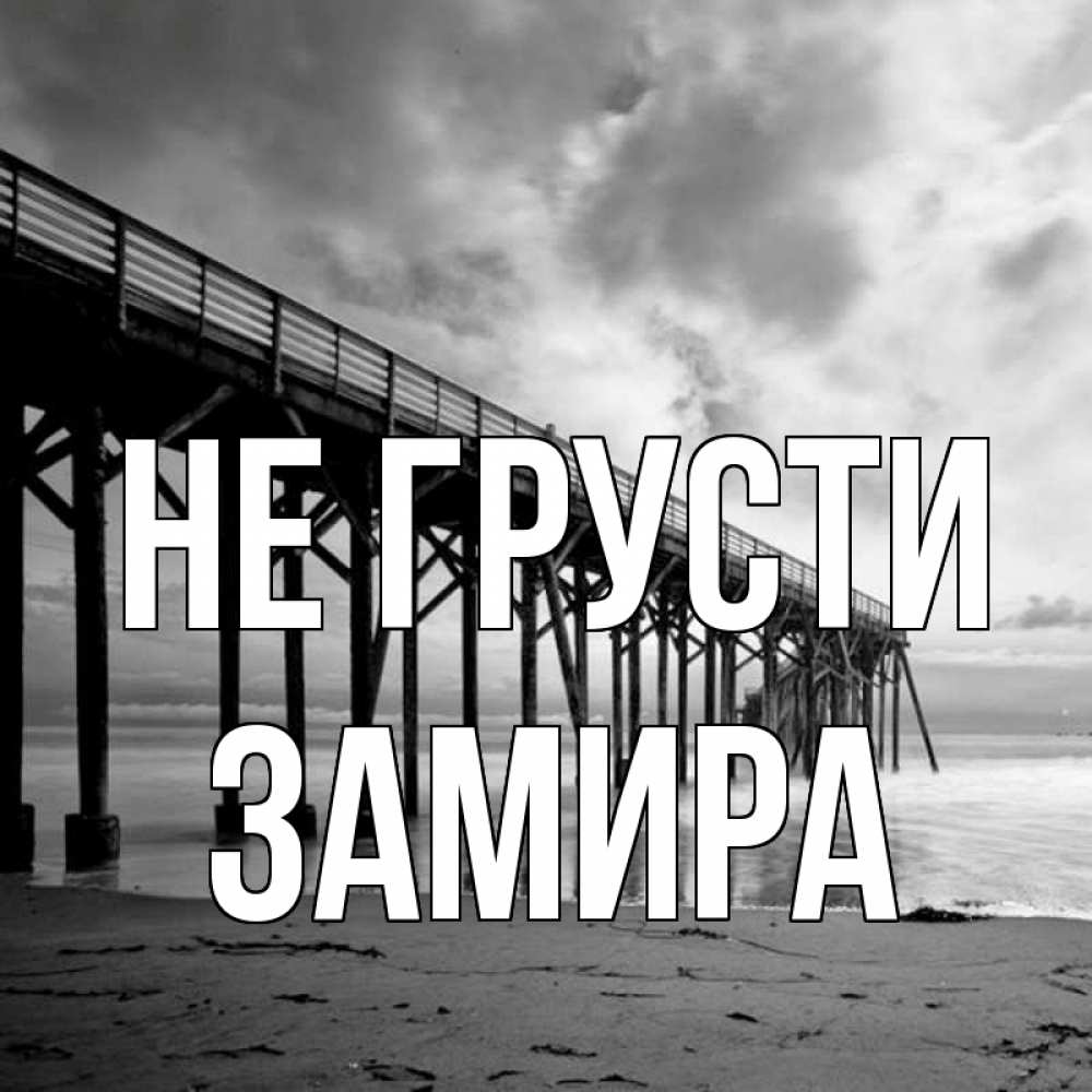 Открытка на каждый день с именем, Замира Не грусти вода и пляж под мостом Прикольная открытка с пожеланием онлайн скачать бесплатно 