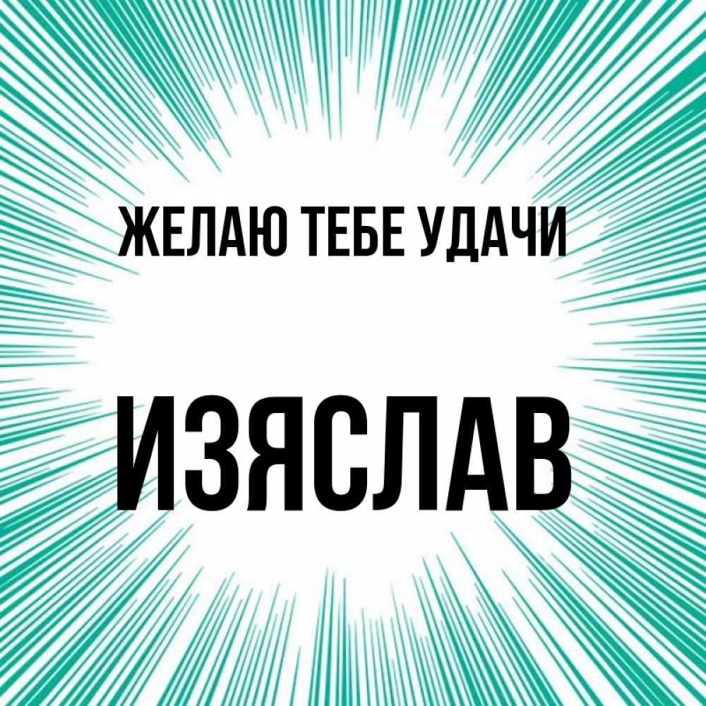 Открытка на каждый день с именем, Изяслав Желаю тебе удачи на удачу Прикольная открытка с пожеланием онлайн скачать бесплатно 
