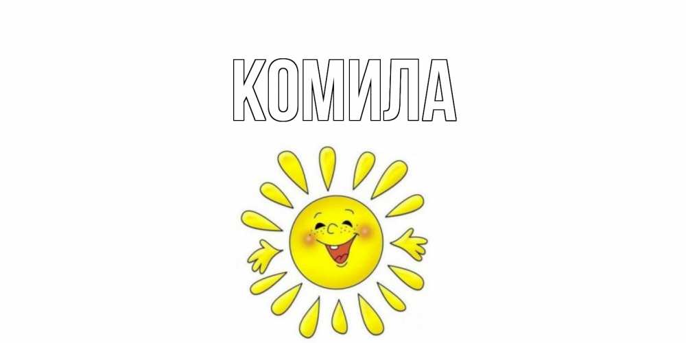 Открытка на каждый день с именем, Комила Главная солнце Прикольная открытка с пожеланием онлайн скачать бесплатно 