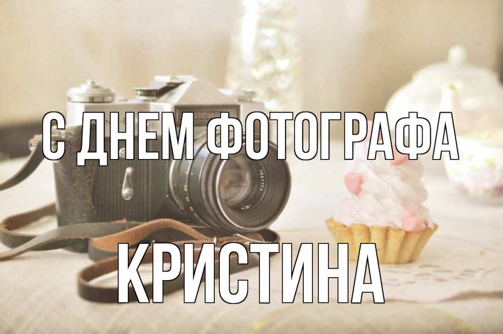 Открытка на каждый день с именем, Кристина С днем фотографа с днем фотографа Прикольная открытка с пожеланием онлайн скачать бесплатно 
