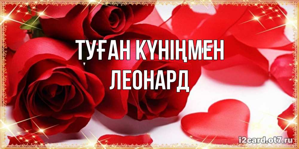 Открытка на каждый день с именем, Леонард Туған күніңмен красные розы и красные сердечки Прикольная открытка с пожеланием онлайн скачать бесплатно 
