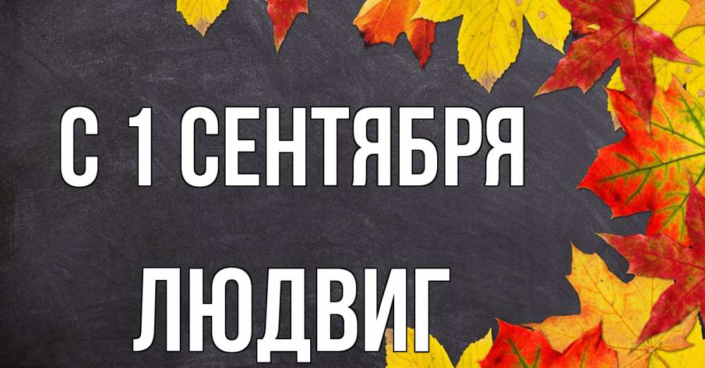 Открытка на каждый день с именем, Людвиг С 1 сентября с днем знаний Прикольная открытка с пожеланием онлайн скачать бесплатно 