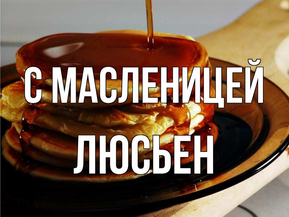 Открытка на каждый день с именем, Люсьен С масленицей блины Прикольная открытка с пожеланием онлайн скачать бесплатно 