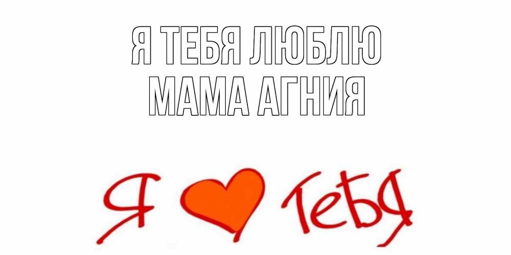 Открытка на каждый день с именем, Мама-Агния Я тебя люблю Люблю Прикольная открытка с пожеланием онлайн скачать бесплатно 