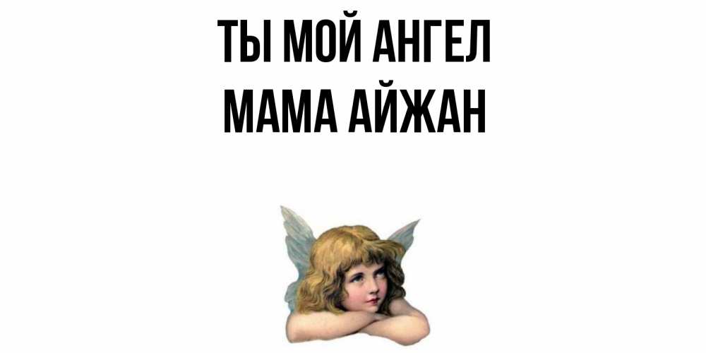 Открытка на каждый день с именем, Мама-Айжан Ты мой ангел ангел Прикольная открытка с пожеланием онлайн скачать бесплатно 