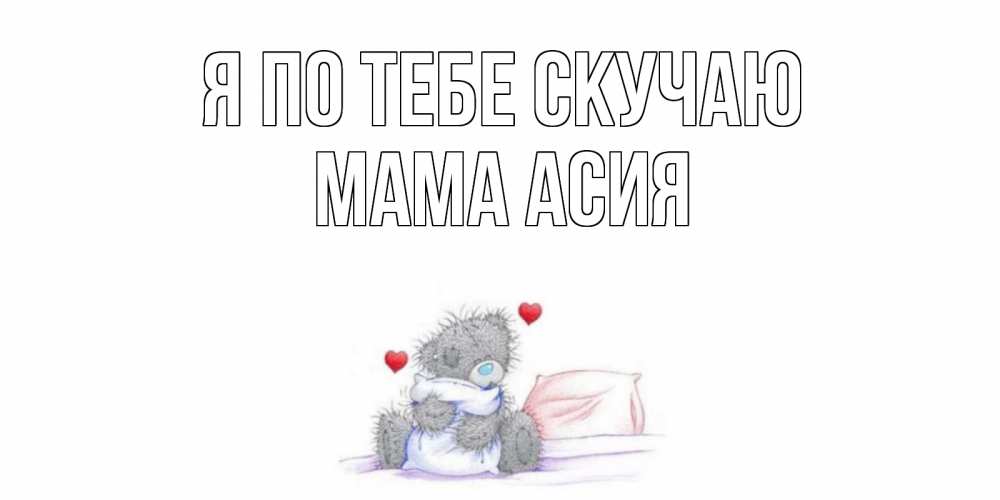 Открытка на каждый день с именем, Мама-Асия Я по тебе скучаю мишка Прикольная открытка с пожеланием онлайн скачать бесплатно 