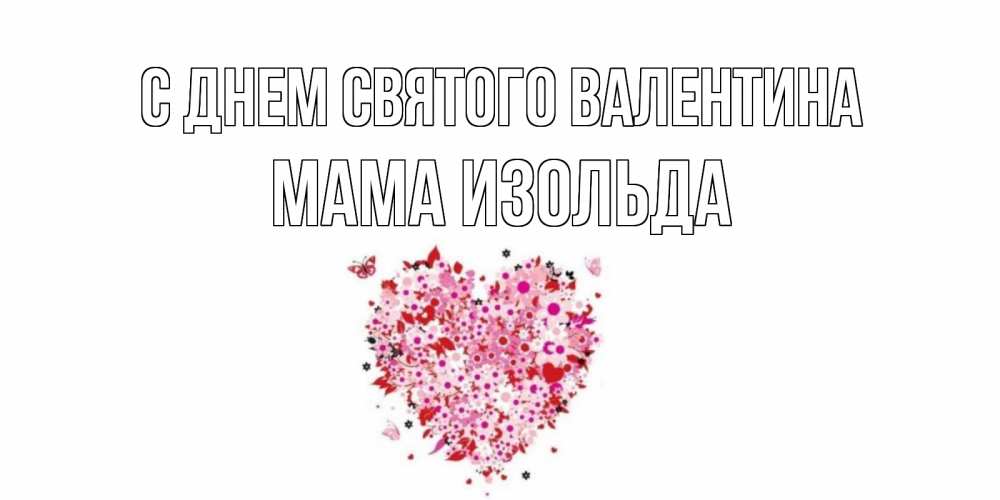 Открытка на каждый день с именем, Мама-Изольда С днем Святого Валентина день всех влюбленных пора дарить валентинку девушке Прикольная открытка с пожеланием онлайн скачать бесплатно 