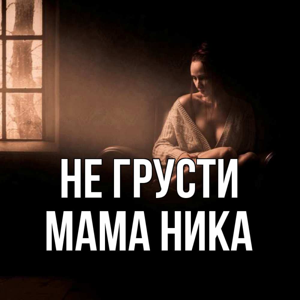 Открытка на каждый день с именем, Мама-Ника Не грусти сидя у окна Прикольная открытка с пожеланием онлайн скачать бесплатно 