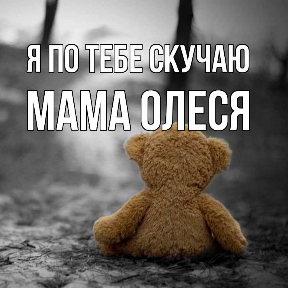 Открытка на каждый день с именем, Мама-Олеся Я по тебе скучаю красивые открытки Прикольная открытка с пожеланием онлайн скачать бесплатно 