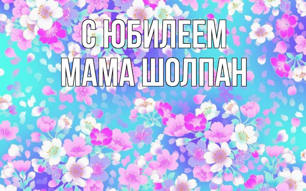 Открытка на каждый день с именем, Мама-Шолпан С юбилеем открытка с заливкой Прикольная открытка с пожеланием онлайн скачать бесплатно 