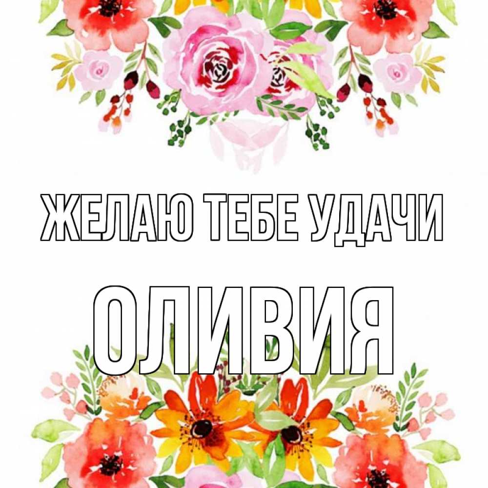 Открытка на каждый день с именем, Оливия Желаю тебе удачи открытка с цветами акварелью Прикольная открытка с пожеланием онлайн скачать бесплатно 